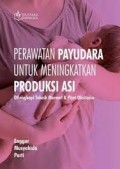 Perawatan payudara untuk meningkatkan produksi asi : dilengkapi teknik marmet & pijat oksitosin